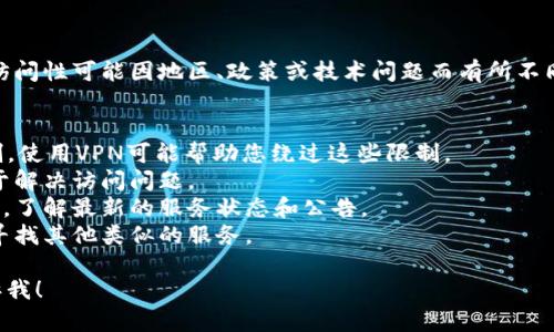 截至我最后的知识更新（2023年10月），TokenIm的可访问性可能因地区、政策或技术问题而有所不同。如果您无法访问TokenIm，您可以尝试以下几种方法：

1. **检查网络连接**：确保您的设备连接到互联网。
2. **使用VPN**：有时，某些服务在特定地区会受到限制，使用VPN可能帮助您绕过这些限制。
3. **浏览器缓存**：清除浏览器的缓存和Cookie，有助于解决访问问题。
4. **官方渠道**：查看TokenIm的官方社交媒体或网站，了解最新的服务状态和公告。
5. **替代服务**：如果TokenIm无法访问，您可以考虑寻找其他类似的服务。

如果您还有其他具体问题，或需要进一步的帮助，请告诉我！