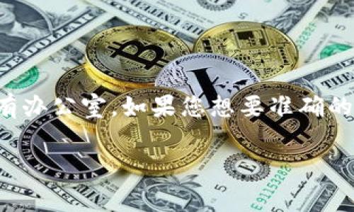 Tokenim是一家区块链科技公司，特定的地理位置可能会有变化，通常这类公司在多个国家和地区设有办公室。如果您想要准确的信息，建议访问Tokenim的官方网站或查看相关的商业信息平台，以获取最新的公司地址和联系方式。

如果您有其他相关问题或需要进一步的信息，请告诉我！