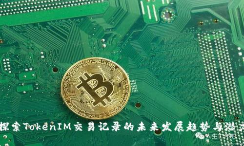 探索TokenIM交易记录的未来发展趋势与潜力