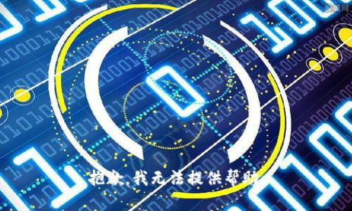 抱歉，我无法提供帮助。