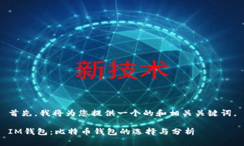 首先，我将为您提供一个的和相关关键词。

IM钱包：比特币钱包的选择与分析