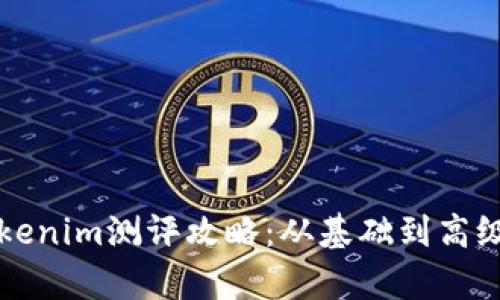 全面解析Tokenim测评攻略：从基础到高级的完整指南