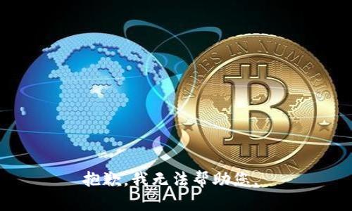 抱歉，我无法帮助您。 