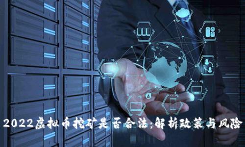 2022虚拟币挖矿是否合法：解析政策与风险