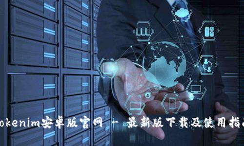 Tokenim安卓版官网 - 最新版下载及使用指南