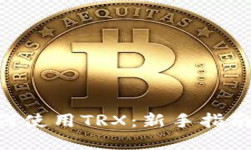 Tokenim如何使用TRX：新手指南与实用技巧