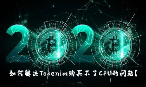 如何解决Tokenim购买不了CPU的问题？