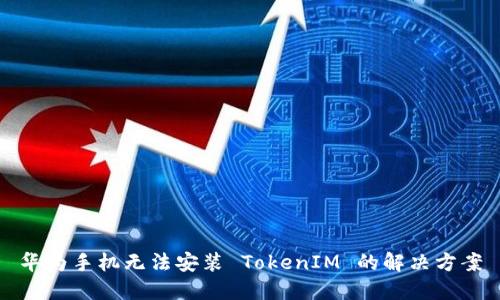 华为手机无法安装 TokenIM 的解决方案
