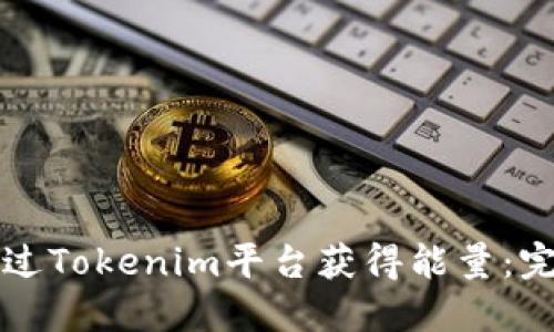 如何通过Tokenim平台获得能量：完整指南