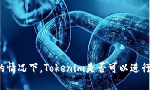 没有网络的情况下，Tokenim是否可以进行转币操作？